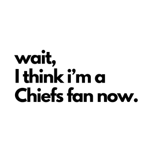 Wait, I think I'm a Chiefs fan now. T-Shirt