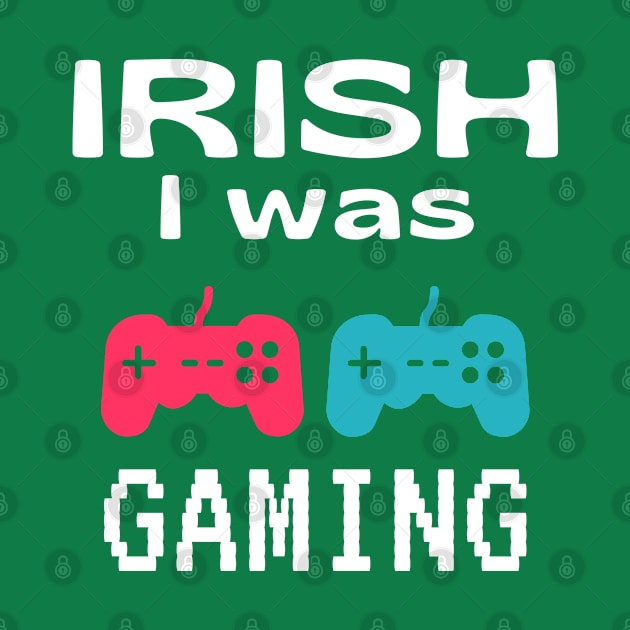 Funny St Patrick's Day Gift For Gamers - Irish I Was Gaming by Daily Design