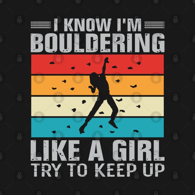 I Know I'm Bouldering Like A Girl Try To Keep Up by TeeGuarantee