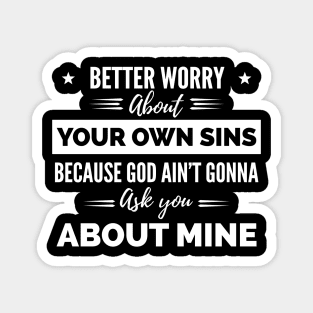 Better Worry About Your Own Sins Because God Ain’t Gonna Ask You About Mine shirt Magnet