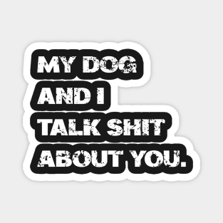My Dog and I Talk Shit About You Magnet