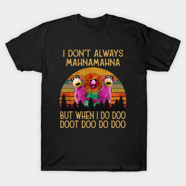 I Don't Always Mahna Mahna - I Dont Always Mahna Mahna - T-Shirt