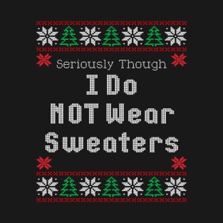 Seriously Though I Do Not Wear Sweaters Funny Ugly Christmas T-Shirt