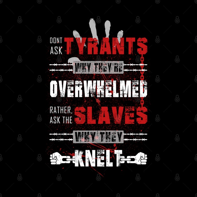 Don't ask tyrants why they're overwhelmed. Rather, ask the slaves why they knelt. by ARTIM