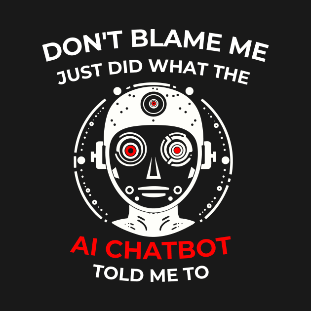 Don’t Blame me … AI Chatbot told me to by LoffDesign