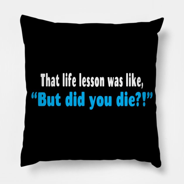 That Life Lesson Was Like But Did You Die Funny Pillow by Rosemarie Guieb Designs