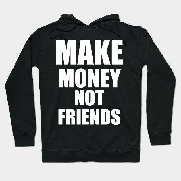 Make Money Not Friends White Make Money Not Friends Hoodie Teepublic