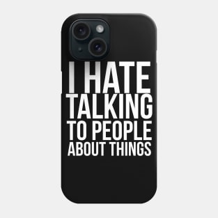 I hate talking to people about things Phone Case