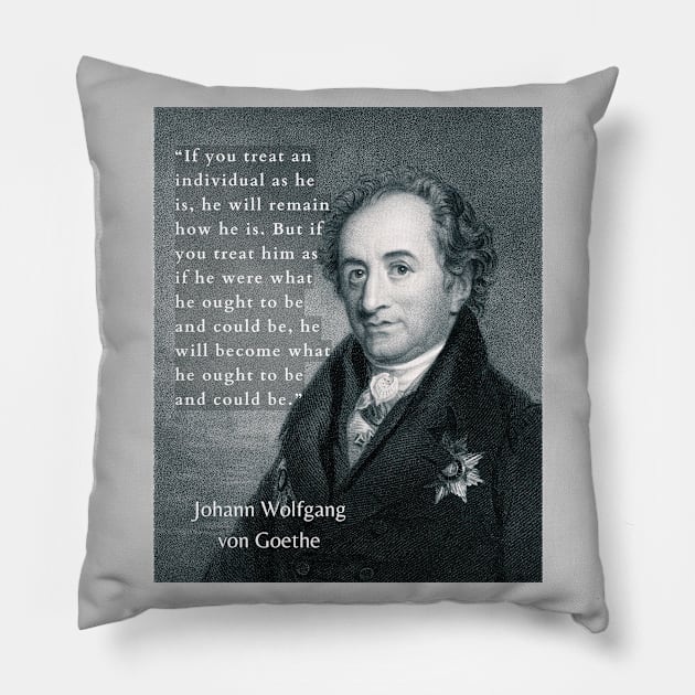 Johann Wolfgang von Goethe portrait and quote: If you treat an individual as he is, he will remain how he is. Pillow by artbleed