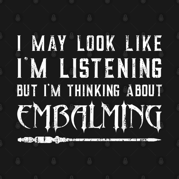 I May Look Like I’m Listening – Funny Embalming Saying by Graveyard Gossip