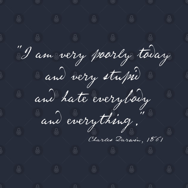 Charles Darwin quote: "I am very poorly today and very stupid and hate everybody and everything" (white handwriting text) by Ofeefee