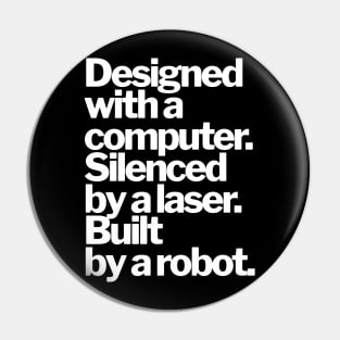 DESIGNED WITH A COMPUTER, SILENCED BY A LASER, BUILT BY A ROBOT Pin