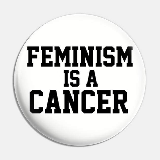 Feminism Is A Cancer Feminism Is Cancer Pin Teepublic