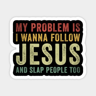 My Problem Is I Want To Follow Jesus And Slap People Too Magnet