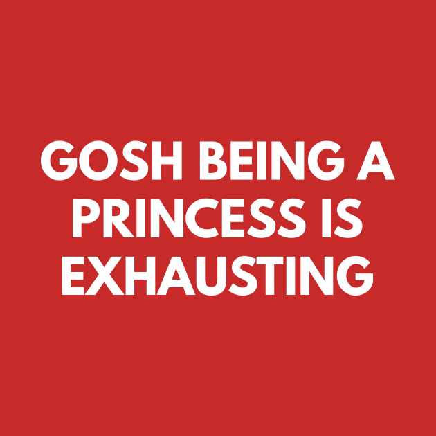 Gosh Being A Princess Is Exhausting by coffeeandwinedesigns