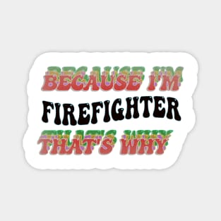 BECAUSE I'M - FIREFIGHTER,THATS WHY Magnet