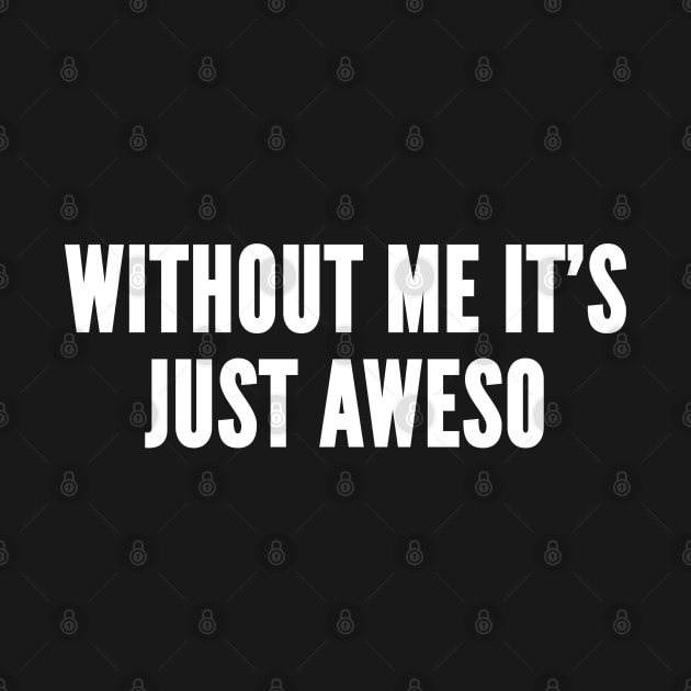 Awesome Joke - Without Me It's Just Aweso - Funny Slogan Statement Logo T-Shirt by sillyslogans