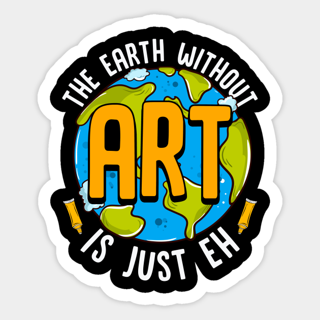 Cute Funny The Earth Without Art Is Just Eh Pun The Earth Without Art Is Just Eh Sticker Teepublic Uk