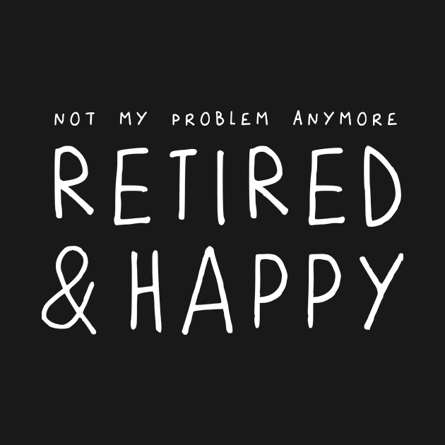 Retired and Happy, not my problem anymore – funny retirement saying by minimaldesign