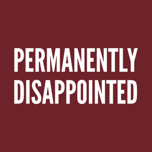 Permanently Disappointed - Sarcastic Humor Statement Slogan T-Shirt