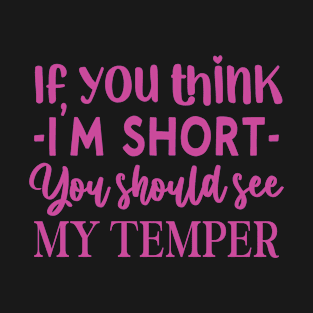 If You Think I'm Short You Should See my Temper Cute Design For Her T-Shirt