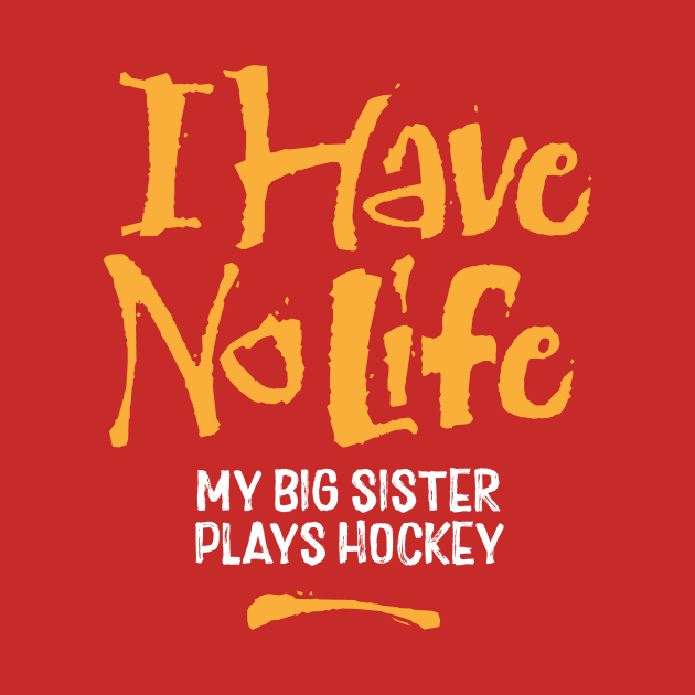 I Have No Life: My Big Sister Plays Hockey by eBrushDesign