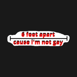 6 feet apart cause i'm not gay T-Shirt