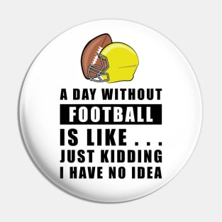 A day without Football is like.. just kidding i have no idea Pin