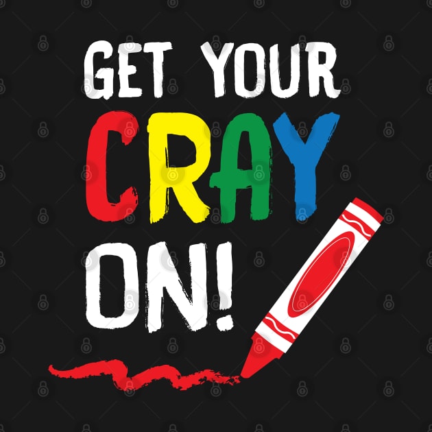 Teachers Get Your Cray On by TeeShirt_Expressive