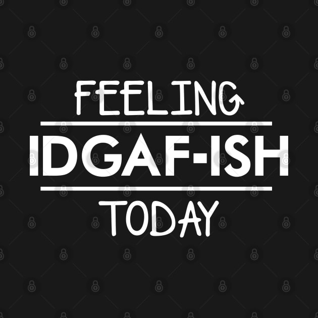 Feeling IDGAF-ish Today by geekingoutfitters