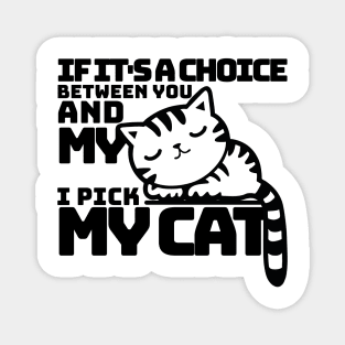 If it's a choice between you and my cat I pick my cat Magnet