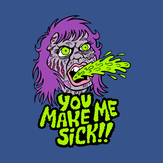 YOU MAKE ME SICK! by rossradiation