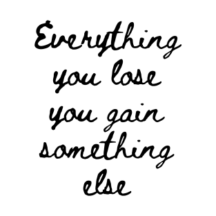 Everything You Lose You Gain Something Else T-Shirt