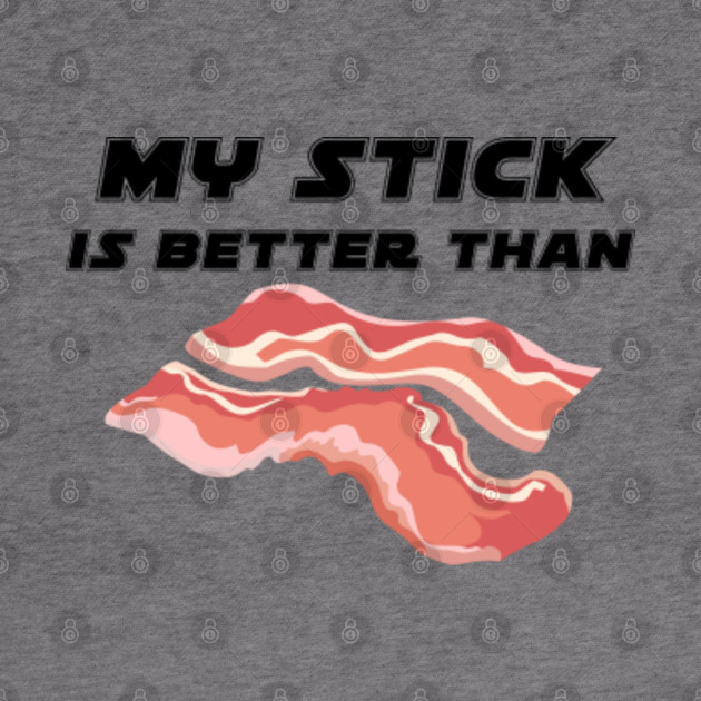 My Stick Is Better Than Bacon Bacon Lover Hoodie TeePublic