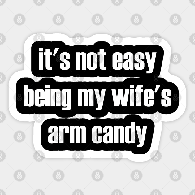 it's not easy being my wife's arm candy