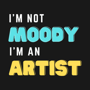 I'm not moody, i'm an artist T-Shirt