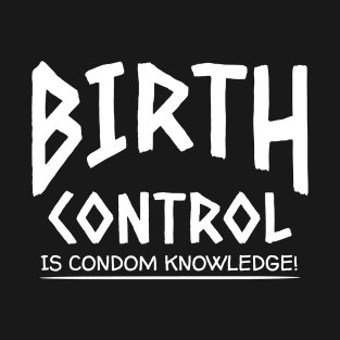 Birth Control Is Condom Knowledge T-Shirt