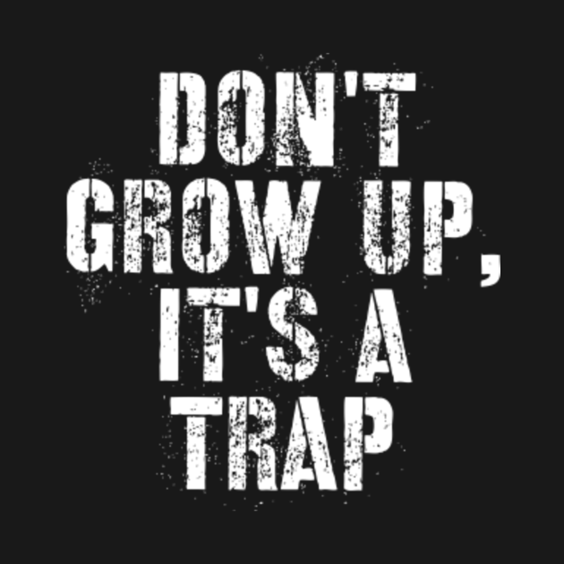 Don't Grow Up It's A Trap Dont Grow Up Its A Trap TShirt TeePublic