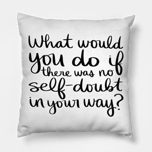 What would you do if there was no self-doubt in your way? Pillow