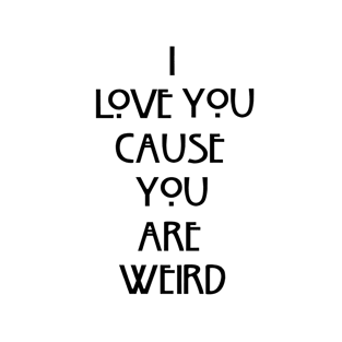 I love you cause you are weird T-Shirt