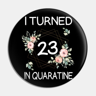 I Turned 23 In Quarantine Floral Pin