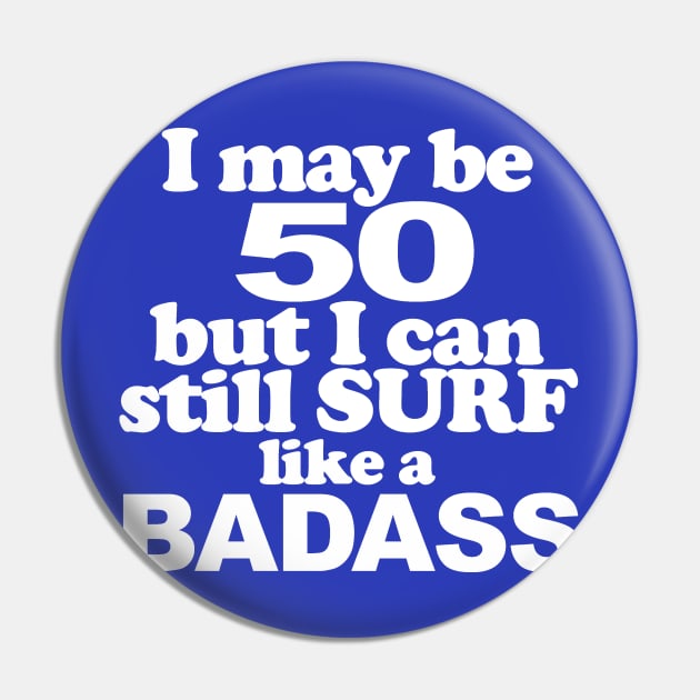 I May Be 50 but I can Still Surf Like A Badass Pin by MarinasingerDesigns