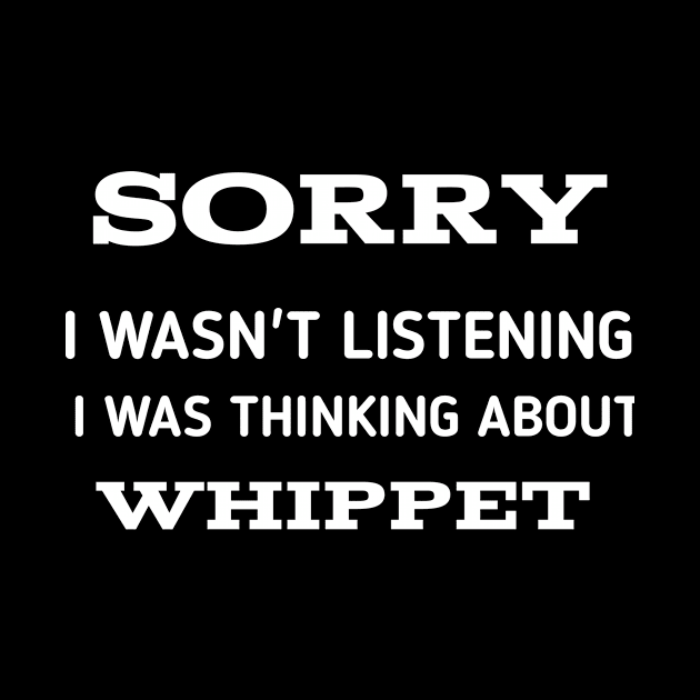 SORRY I WASN'T LISTENING I WAS THINKING ABOUT WHIPPET by kidstok
