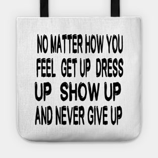 No Matter How You Feel Get Up Dress Up Show Up And Never Give Up - Motivational Words Tote