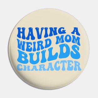 Having A Weird Mom Builds Character Pin