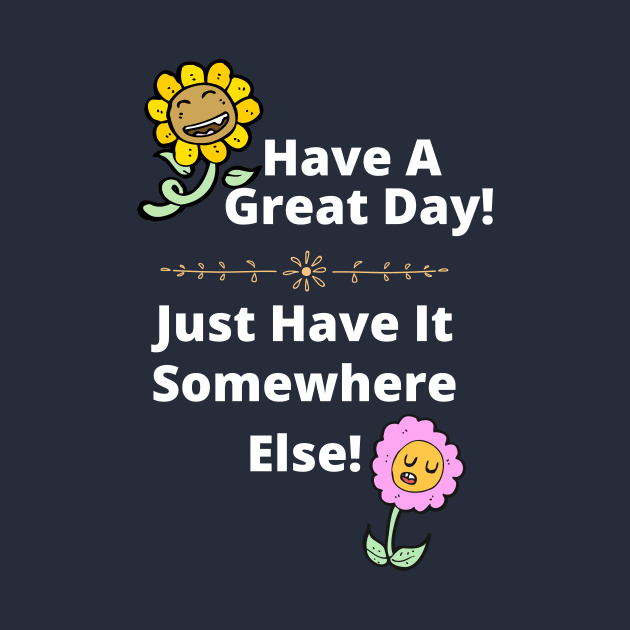 Have a Great Day, Somewhere Else Funny Flowers by EvolvedandLovingIt