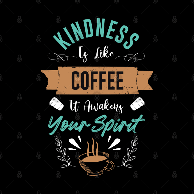 Kindness is like Coffee it awakens your spirit by MZeeDesigns