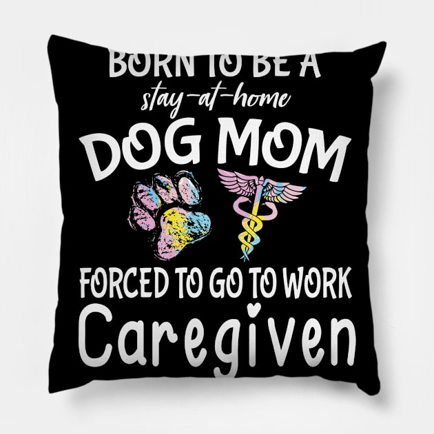 Born To Be A Stay At Home Dog Mom Forced To Go To Work Caregiven Happy Dog Mommy Mama Son Daughter Pillow by Cowan79