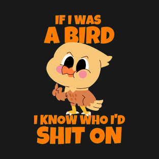 If I Was A Bird I Know Who I'd Shit On T-Shirt