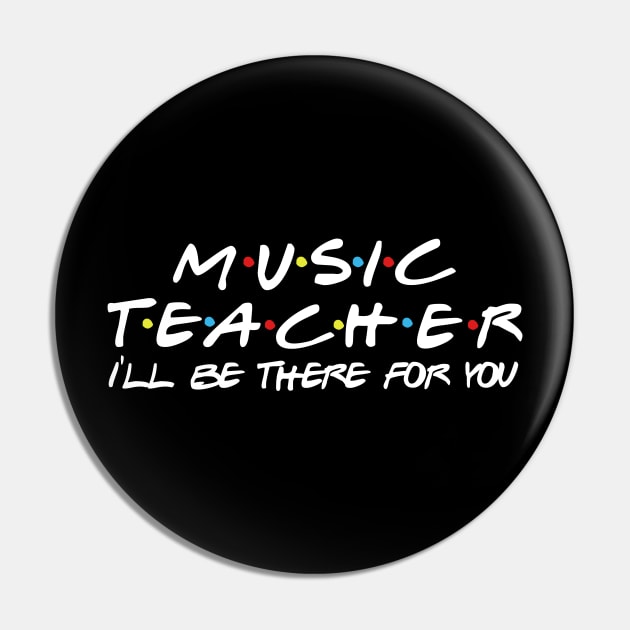 Music Teacher I'll be there for you Pin by Daimon